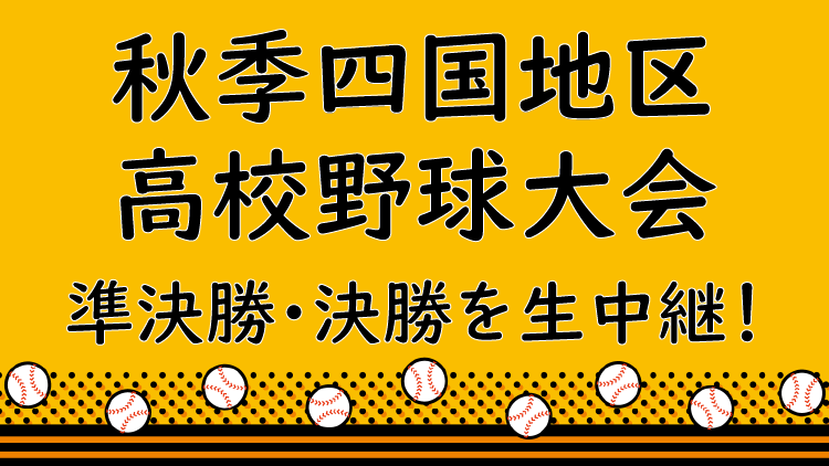 秋季四国地区高校野球大会 ＜準決勝・決勝＞ 生中継！